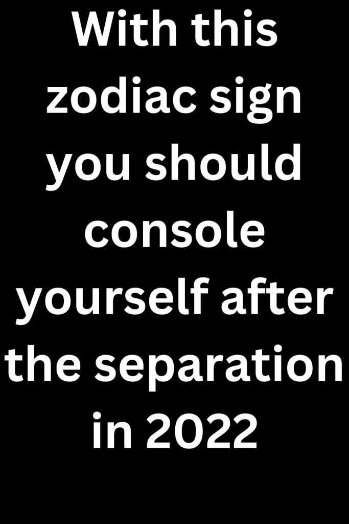 With this zodiac sign you should console yourself after the separation ...